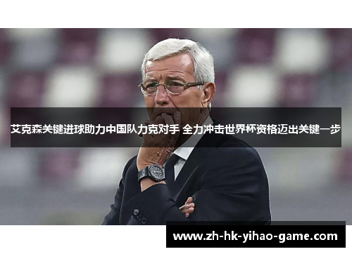 艾克森关键进球助力中国队力克对手 全力冲击世界杯资格迈出关键一步