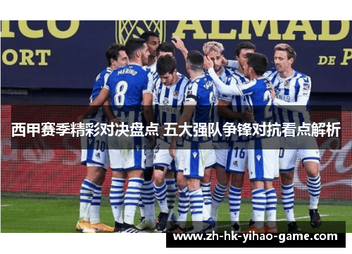 西甲赛季精彩对决盘点 五大强队争锋对抗看点解析