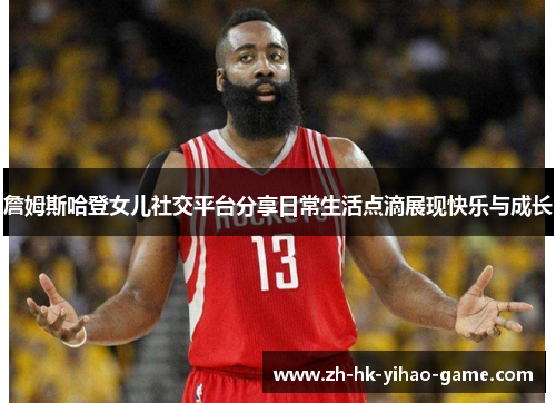 詹姆斯哈登女儿社交平台分享日常生活点滴展现快乐与成长