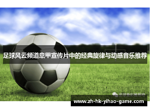 足球风云频道意甲宣传片中的经典旋律与动感音乐推荐