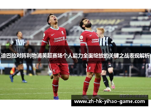 迪巴拉对阵利物浦英超赛场个人能力全面绽放的关键之战表现解析