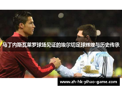 马丁内斯瓦莱罗球场见证的埃尔切足球辉煌与历史传承 马丁内斯瓦莱罗球场见证的埃尔切足球辉煌与历史传承