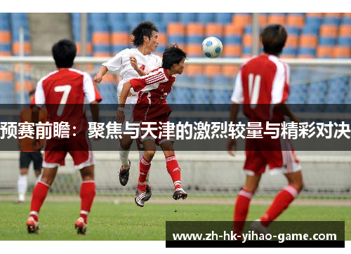 预赛前瞻:聚焦与天津的激烈较量与精彩对决 预赛前瞻:聚焦与天津的激烈较量与精彩对决